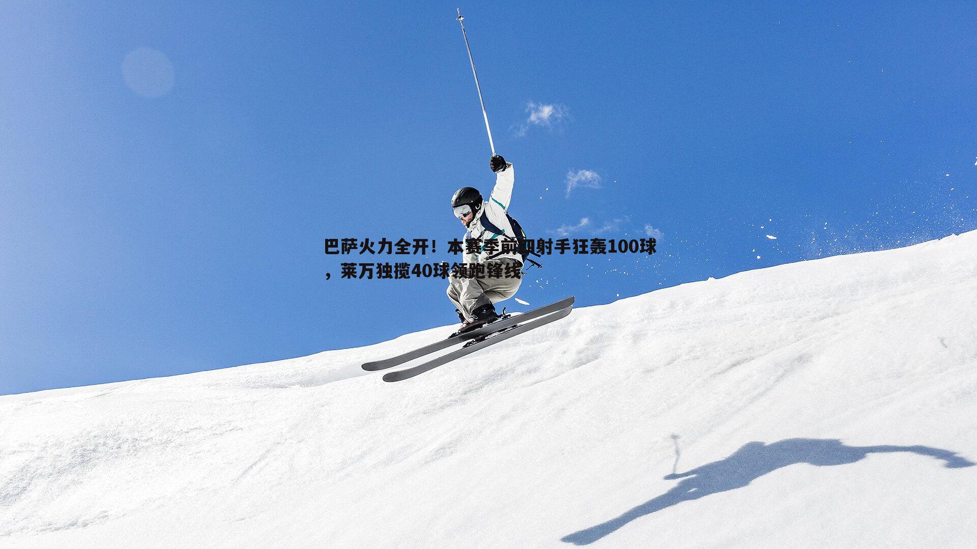 巴萨火力全开！本赛季前四射手狂轰100球，莱万独揽40球领跑锋线