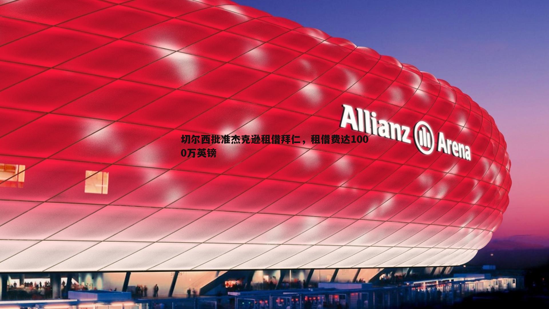 切尔西批准杰克逊租借拜仁,租借费达1000万英镑