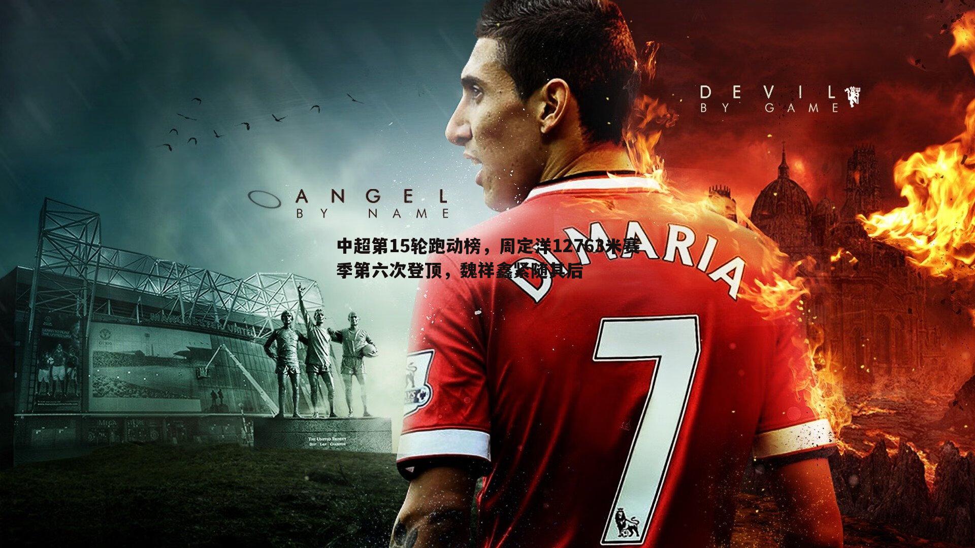 中超第15轮跑动榜，周定洋12763米赛季第六次登顶，魏祥鑫紧随其后