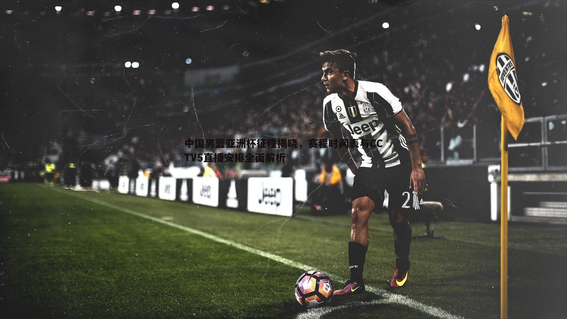 中国男篮亚洲杯征程揭晓，赛程时间表与CCTV5直播安排全面解析