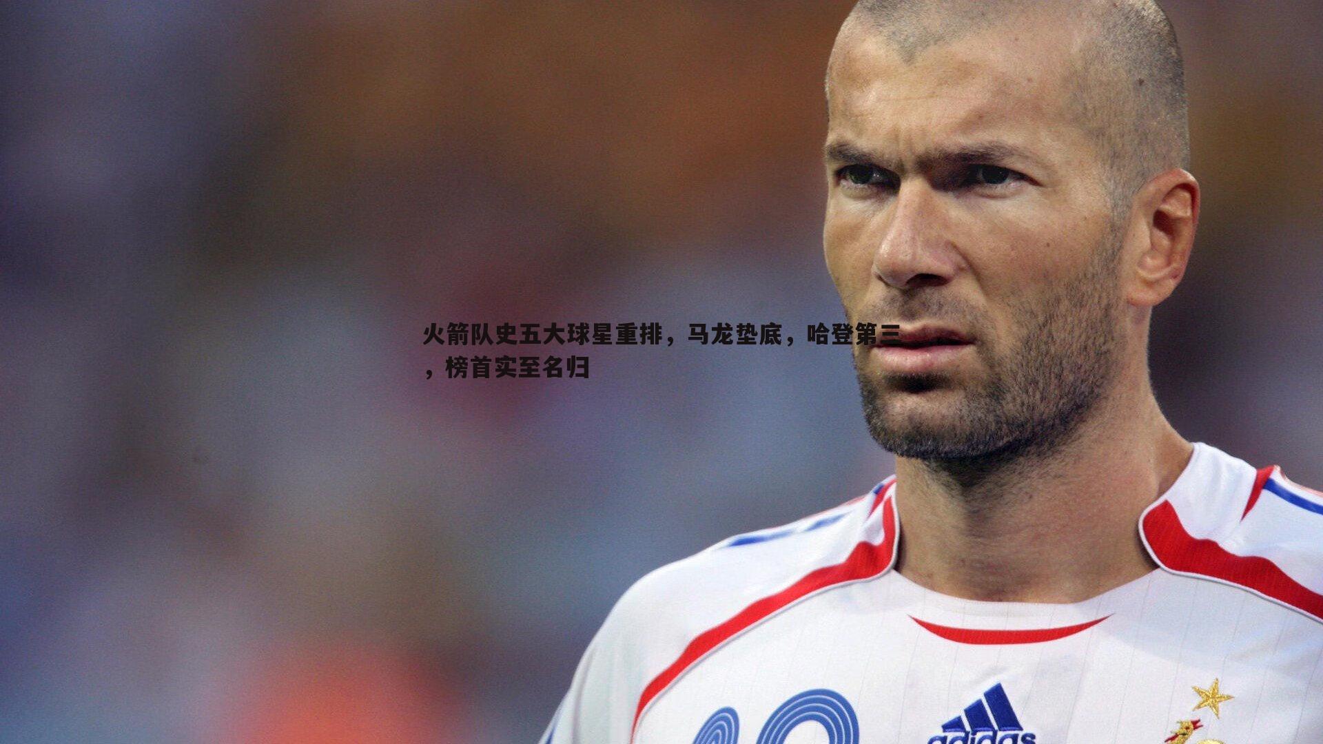 火箭队史五大球星重排，马龙垫底，哈登第三，榜首实至名归