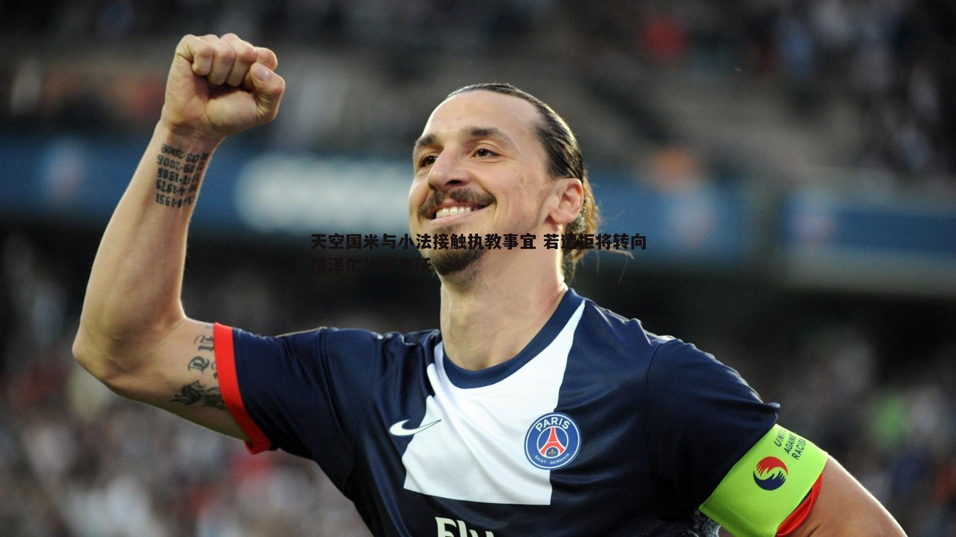 天空国米与小法接触执教事宜 若遭拒将转向德泽尔比或齐沃