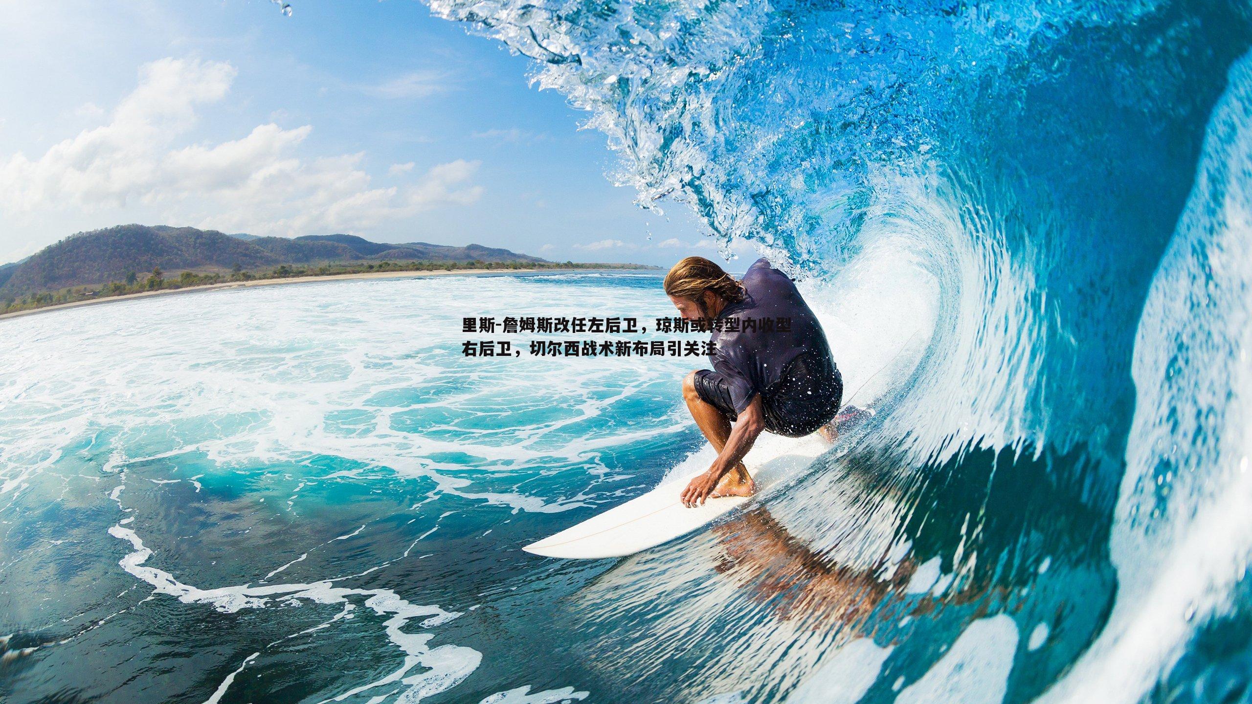 里斯-詹姆斯改任左后卫，琼斯或转型内收型右后卫，切尔西战术新布局引关注