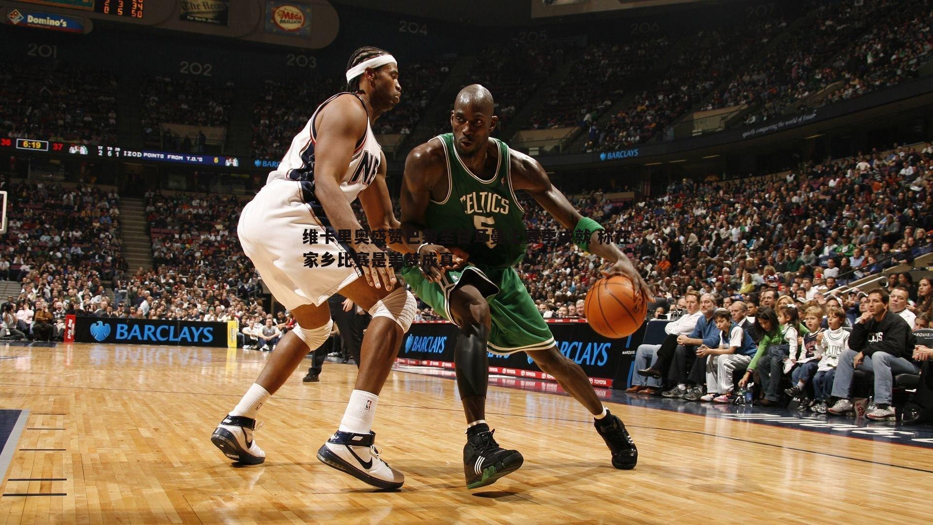 维卡里奥盛赞巴黎圣日耳曼上赛季成就 称在家乡比赛是美梦成真