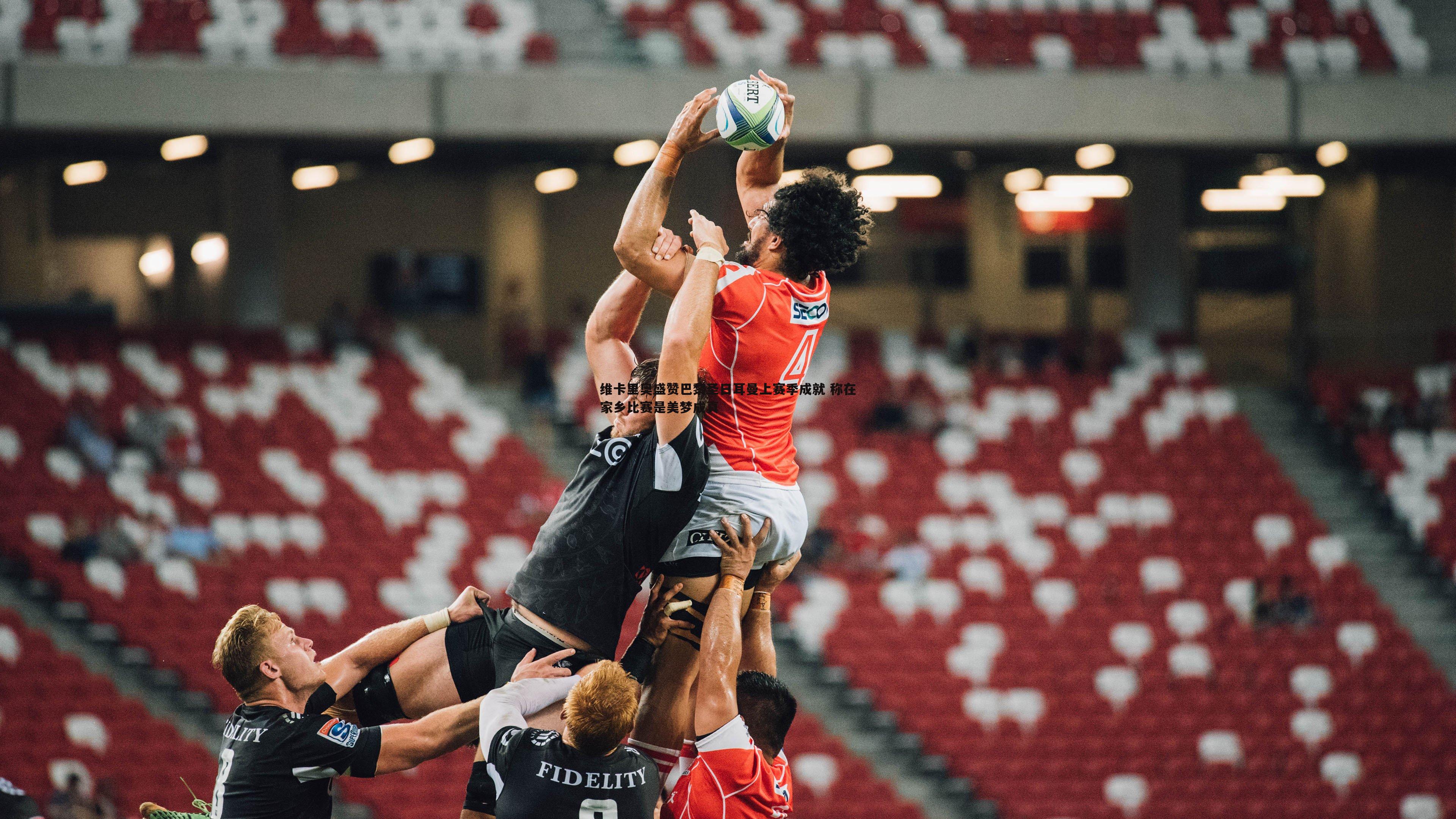 维卡里奥盛赞巴黎圣日耳曼上赛季成就 称在家乡比赛是美梦成真