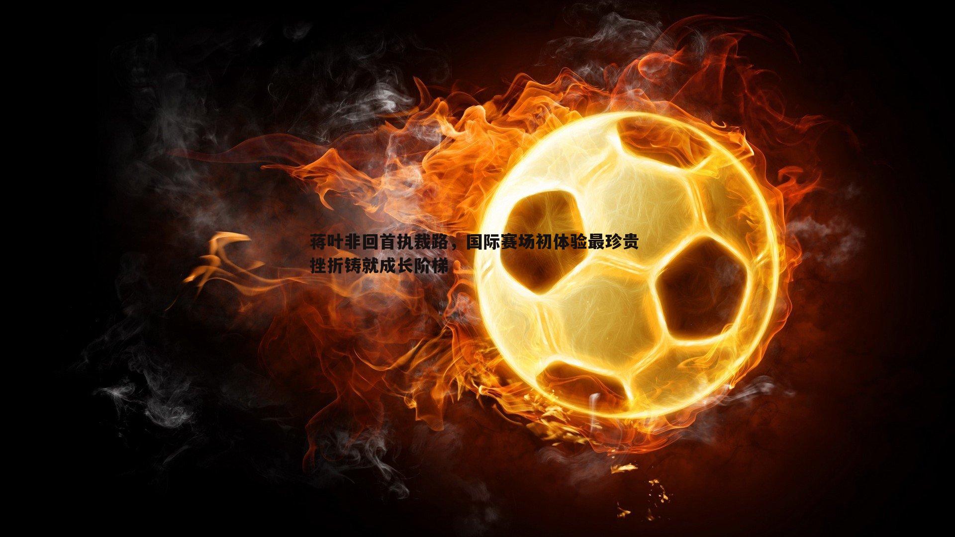 蒋叶非回首执裁路，国际赛场初体验最珍贵 挫折铸就成长阶梯